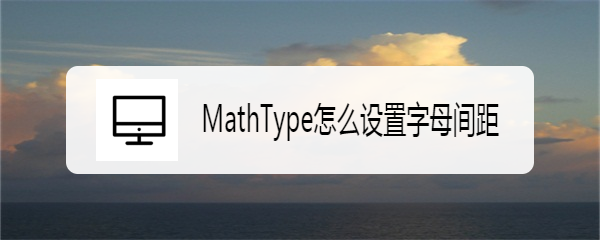 <b>MathType怎么设置字母间距</b>