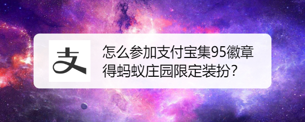 <b>怎么参加支付宝集95徽章 得蚂蚁庄园限定装扮</b>