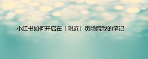 小红书如何开启在「附近」页隐藏我的笔记