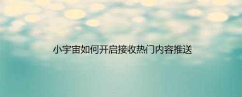 小宇宙如何开启接收热门内容推送