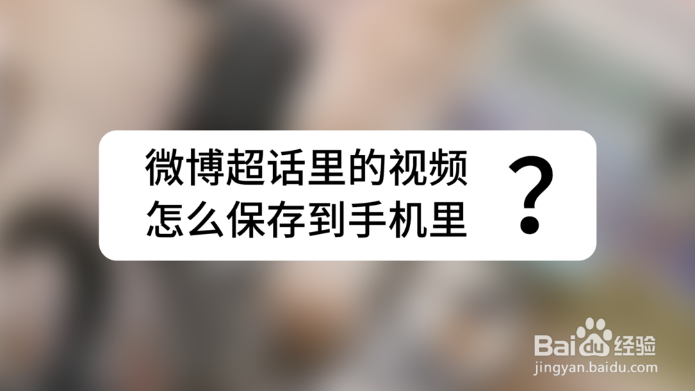 微博超话里的视频怎么保存到手机里?