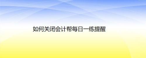 如何关闭会计帮每日一练提醒