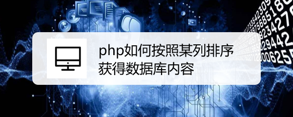 <b>php如何按照某列排序获得数据库内容</b>