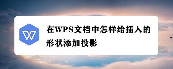 <b>在WPS文档中怎样给插入的形状添加投影</b>