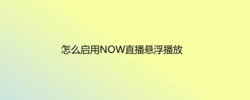 怎么启用NOW直播悬浮播放