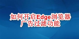 <b>如何开启Edge浏览器广告过滤功能</b>