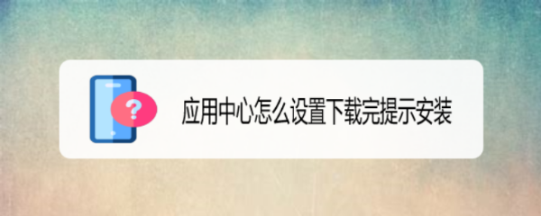 应用中心怎么设置下载完提示安装
