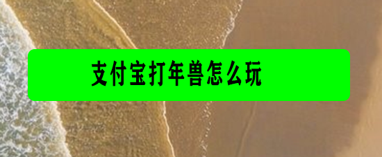 <b>支付宝打年兽怎么玩</b>