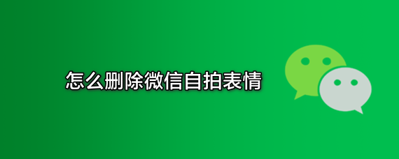 <b>怎么删除微信自拍表情</b>