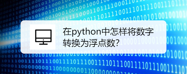 <b>在python中怎样将数字转换为浮点数</b>