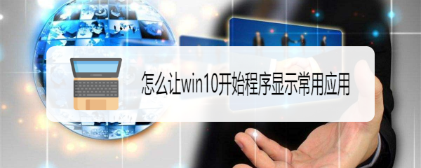 <b>怎么让win10开始程序显示常用应用</b>