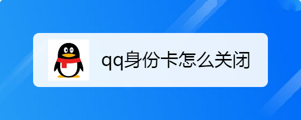 <b>qq身份卡怎么关闭</b>