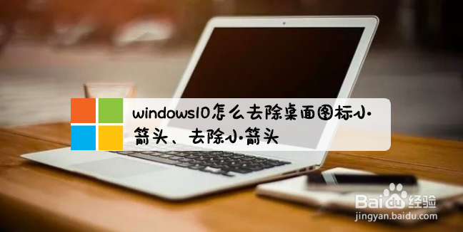 <b>windows10怎么去除桌面图标小箭头、去除小箭头</b>