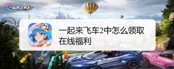 一起来飞车2中怎么领取在线福利