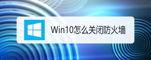 Win10怎么关闭防火墙