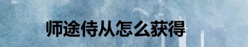 师途侍从怎么获得