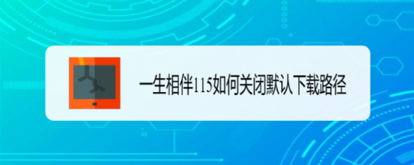 一生相伴115如何关闭默认下载路径