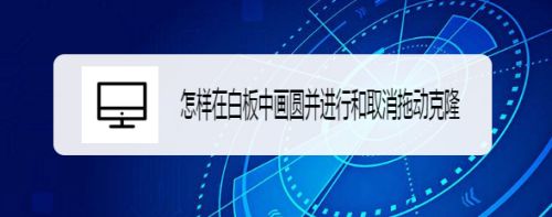 怎样在白板中画圆并进行和取消拖动克隆