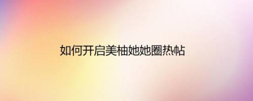 如何开启美柚她她圈热帖