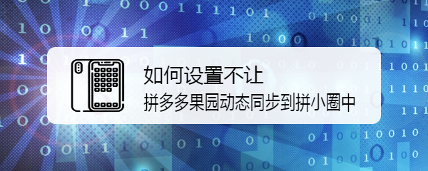 如何设置不让拼多多果园动态同步到拼小圈中