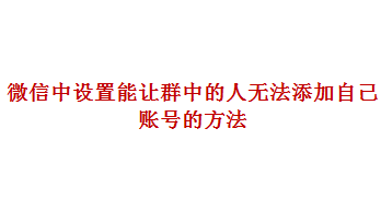 <b>微信中如何设置能让群中的人无法添加自己账号</b>