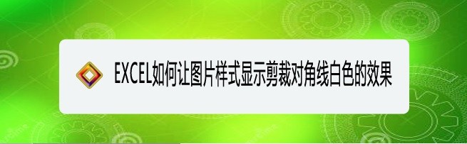 <b>EXCEL如何让图片样式显示剪裁对角线白色的效果</b>