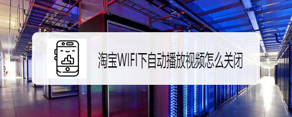 <b>淘宝WIFI下自动播放视频怎么关闭</b>