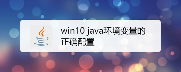 <b>win10 java环境变量的正确配置</b>