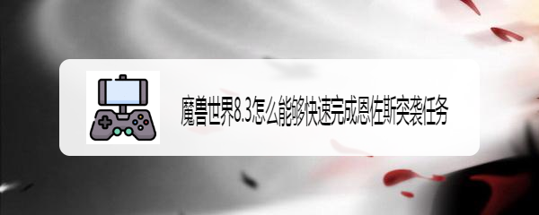 魔兽世界8.3怎么能够快速完成恩佐斯突袭任务