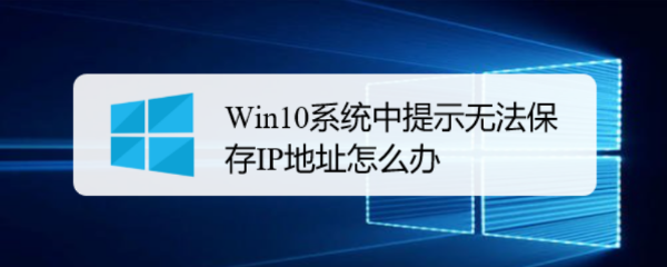 <b>Win10系统中提示无法保存IP地址怎么办</b>