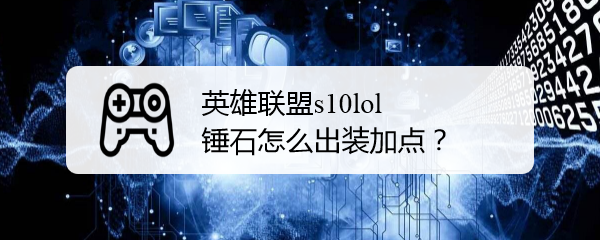英雄联盟s10lol锤石怎么出装加点
