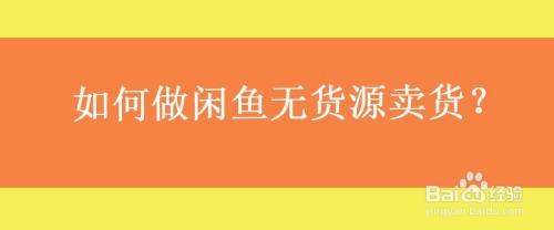 如何做闲鱼无货源卖货 百度经验