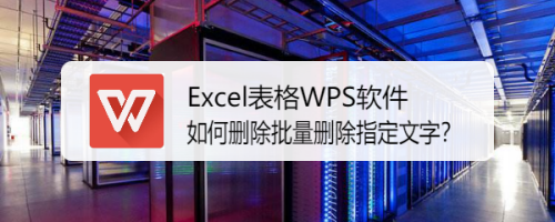 Excel表格WPS软件如何删除批量删除指定文字？