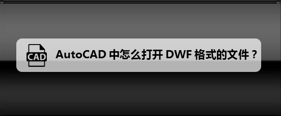 <b>CAD中怎么打开DWF文件</b>