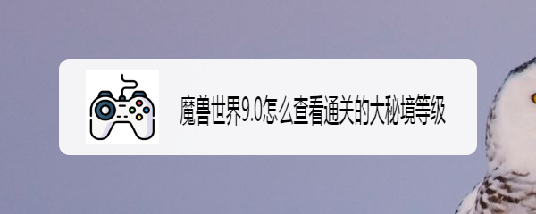魔兽世界9.0怎么查看通关的大秘境等级