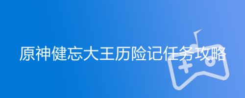 原神健忘大王历险记任务攻略
