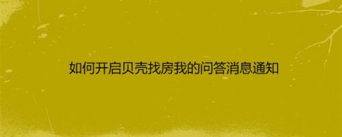 如何开启贝壳找房我的问答消息通知