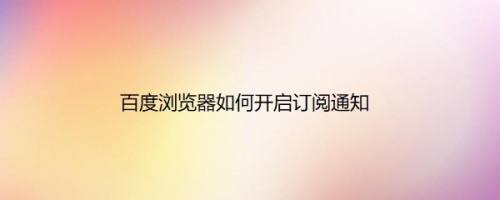 百度浏览器如何开启订阅通知