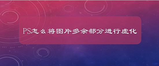 PS怎么将图片多余部分进行虚化