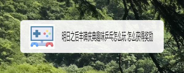 明日之后丰碑庆典趣味乒乓怎么玩 怎么获得奖励