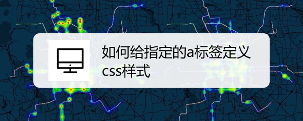 <b>如何给指定的a标签定义css样式</b>