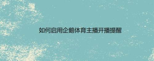 如何启用企鹅体育主播开播提醒