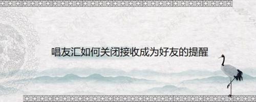 唱友汇如何关闭接收成为好友的提醒