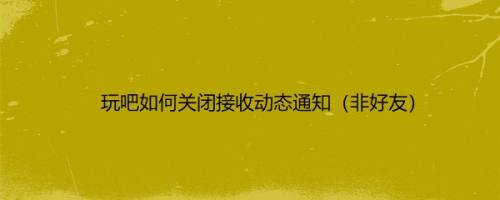 玩吧如何关闭接收动态通知（非好友）