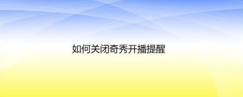 如何关闭奇秀开播提醒