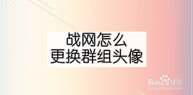 <b>战网怎么更换群组头像</b>