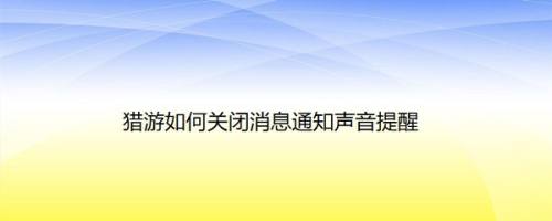 猎游如何关闭消息通知声音提醒