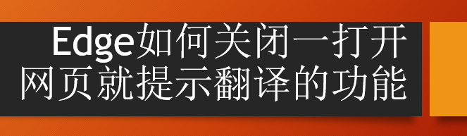 <b>Edge如何关闭一打开网页就提示翻译的功能</b>