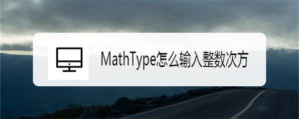 <b>MathType怎么输入整数次方</b>