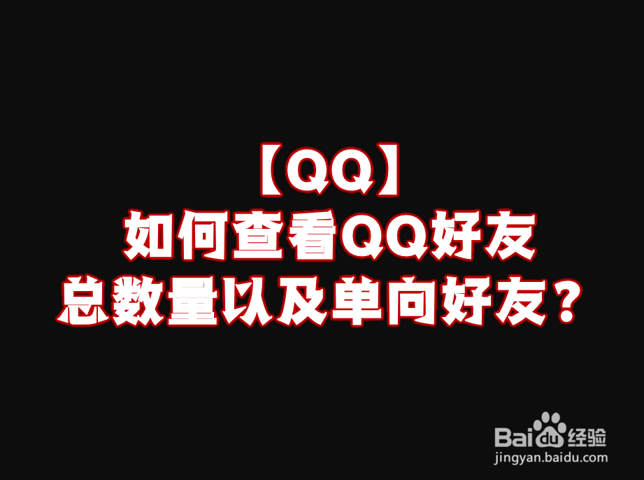 <b>【QQ】如何查看QQ好友总数量以及单向好友</b>